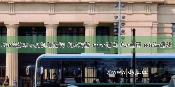 Shell脚本中的流程控制 如if判断 case语句 for循环 while循环