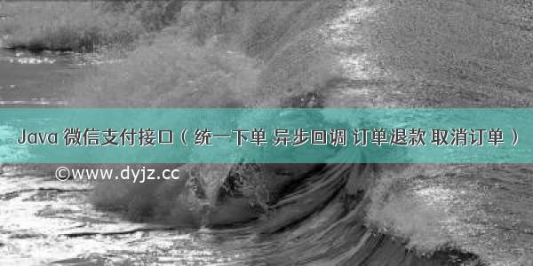 Java 微信支付接口（统一下单 异步回调 订单退款 取消订单）