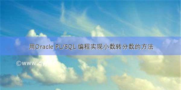 用Oracle PL/SQL 编程实现小数转分数的方法