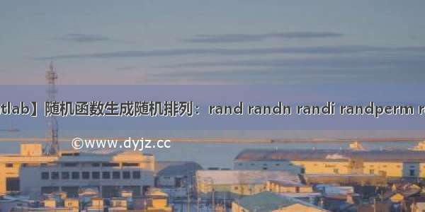 【matlab】随机函数生成随机排列：rand randn randi randperm randint