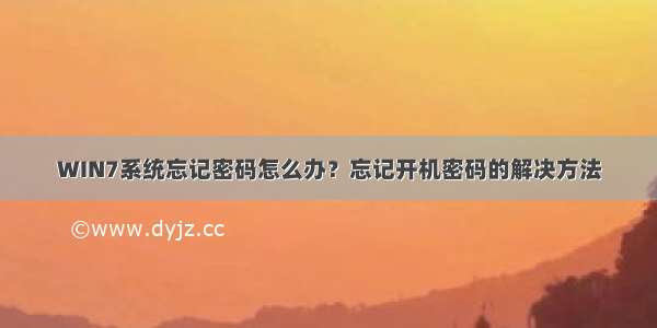 WIN7系统忘记密码怎么办？忘记开机密码的解决方法