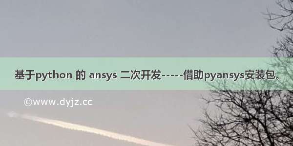 基于python 的 ansys 二次开发-----借助pyansys安装包。