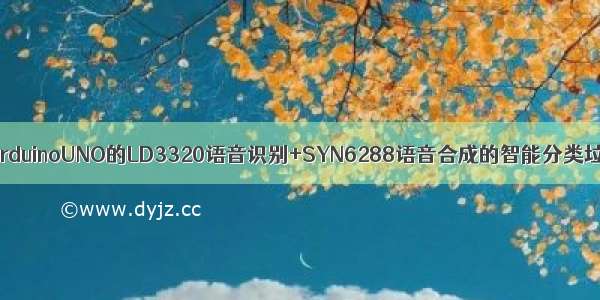 基于ArduinoUNO的LD3320语音识别+SYN6288语音合成的智能分类垃圾桶