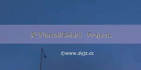 关于InstallShield   Projects