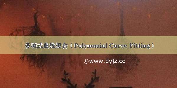 多项式曲线拟合（Polynomial Curve Fitting）