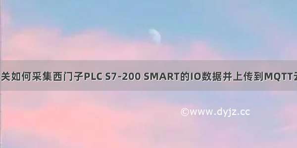 工业网关如何采集西门子PLC S7-200 SMART的IO数据并上传到MQTT云平台？