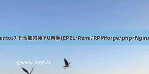 centos7下添加常用YUM源(EPEL/Remi/RPMforge/php/Nginx)