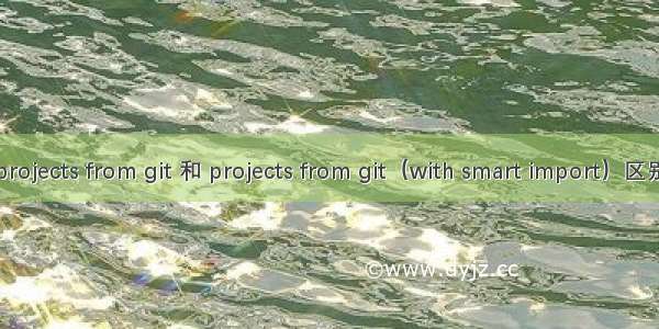projects from git 和 projects from git（with smart import）区别