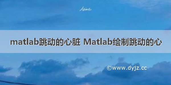 matlab跳动的心脏 Matlab绘制跳动的心