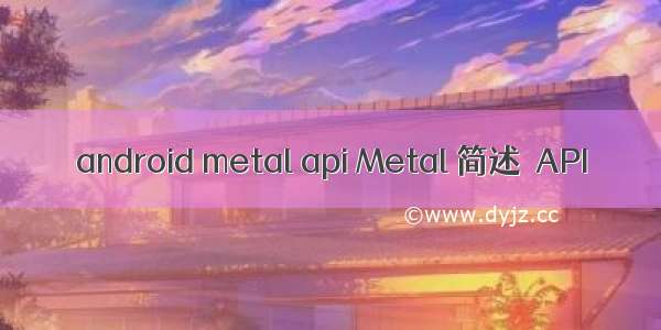 android metal api Metal 简述  API