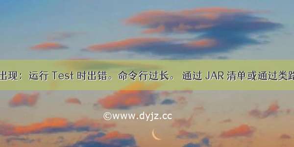 Idea 中出现：运行 Test 时出错。命令行过长。 通过 JAR 清单或通过类路径文件