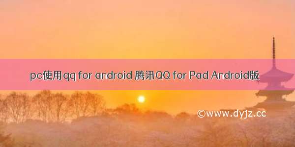 pc使用qq for android 腾讯QQ for Pad Android版