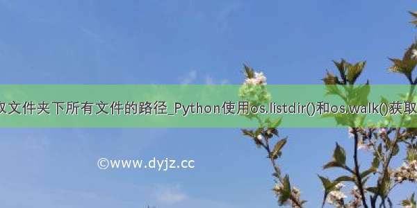 python读取文件夹下所有文件的路径_Python使用os.listdir()和os.walk()获取文件路径与