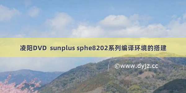 凌阳DVD  sunplus sphe8202系列编译环境的搭建