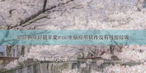 如何删除卸载苹果mac电脑应用软件没有残留垃圾