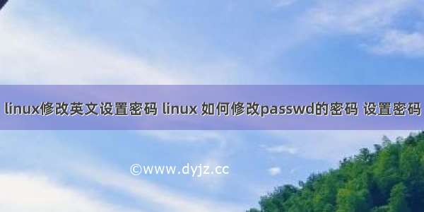 linux修改英文设置密码 linux 如何修改passwd的密码 设置密码