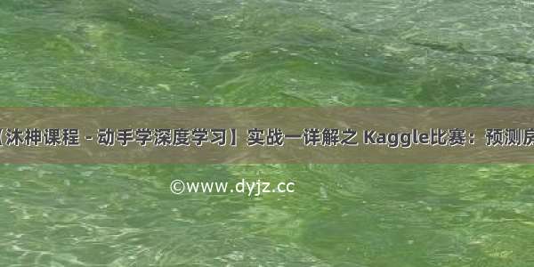 【沐神课程 - 动手学深度学习】实战一详解之 Kaggle比赛：预测房价