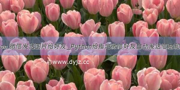 python 微信发送图片给好友_Python给指定微信好友自动发送信息和图片