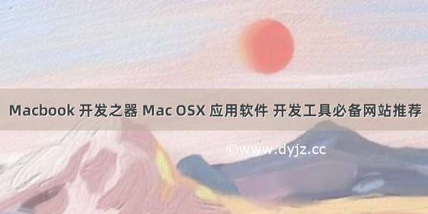 Macbook 开发之器 Mac OSX 应用软件 开发工具必备网站推荐