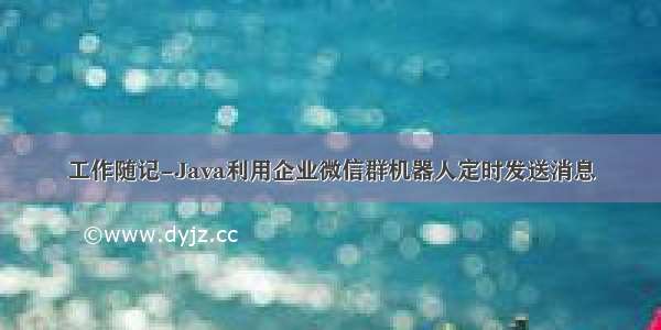 工作随记-Java利用企业微信群机器人定时发送消息