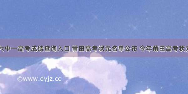 莆田六中一高考成绩查询入口 莆田高考状元名单公布 今年莆田高考状元是谁