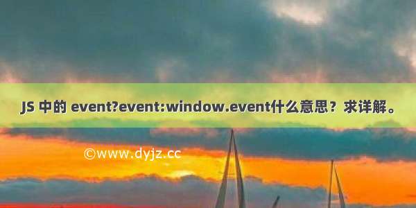 JS 中的 event?event:window.event什么意思？求详解。