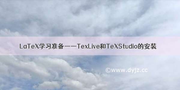 LaTeX学习准备——TexLive和TeXStudio的安装