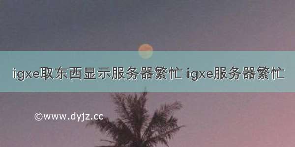 igxe取东西显示服务器繁忙 igxe服务器繁忙