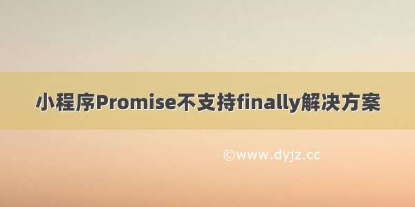 小程序Promise不支持finally解决方案