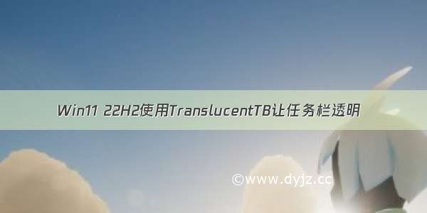 Win11 22H2使用TranslucentTB让任务栏透明