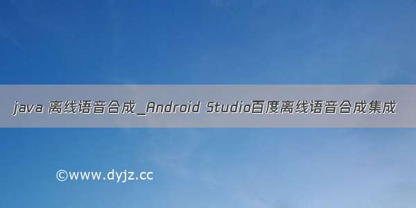 java 离线语音合成_Android Studio百度离线语音合成集成