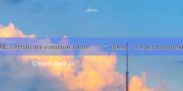 ERROR: certificate common name “*.” doesn’t match requested ho