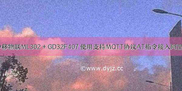 【4G模块】中移物联ML302 + GD32F407 使用支持MQTT协议AT指令接入阿里云物联网平台