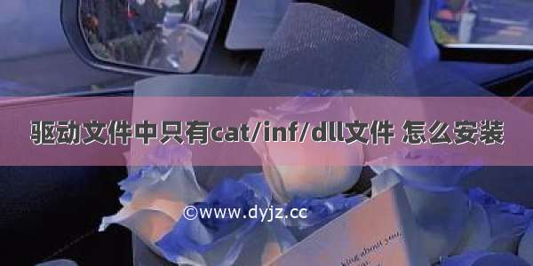 驱动文件中只有cat/inf/dll文件 怎么安装