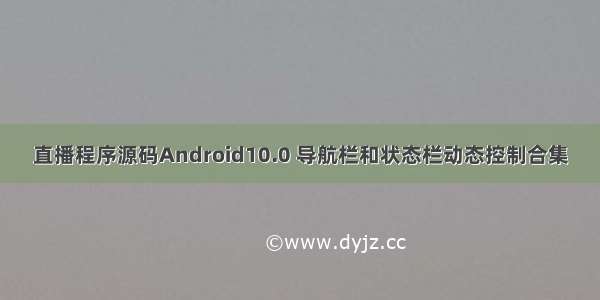 直播程序源码Android10.0 导航栏和状态栏动态控制合集