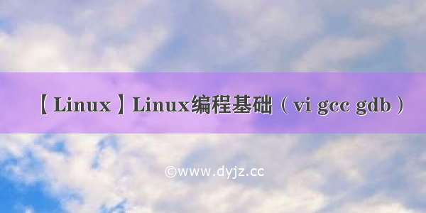 【Linux】Linux编程基础（vi gcc gdb）