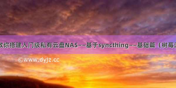 手把手教你搭建入门级私有云盘NAS——基于syncthing——基础篇（树莓派 PC机）