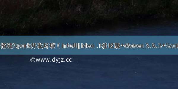 Windows平台搭建Spark开发环境（Intellij idea .1社区版+Maven 3.6.3+Scala 2.11.8）