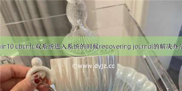 win10 ubuntu双系统进入系统的时候recovering journal的解决办法