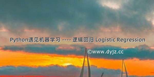 Python遇见机器学习 ---- 逻辑回归 Logistic Regression