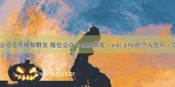 php微信公众号无限制群发 微信公众号无限群发 - viki_php的个人空间 - OSCHINA 