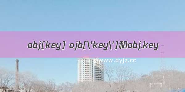 obj[key] ojb[\'key\']和obj.key