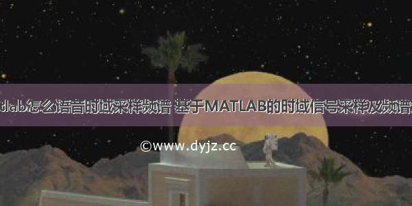 matlab怎么语音时域采样频谱 基于MATLAB的时域信号采样及频谱分析