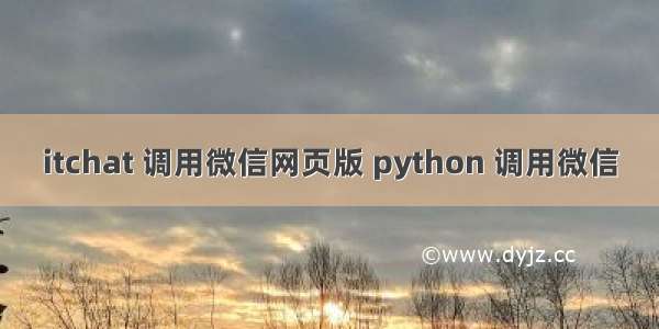 itchat 调用微信网页版 python 调用微信