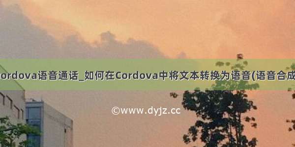 cordova语音通话_如何在Cordova中将文本转换为语音(语音合成)