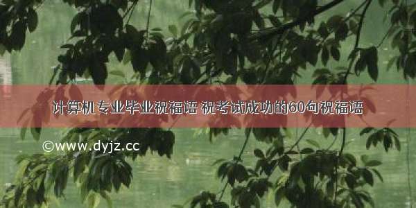 计算机专业毕业祝福语 祝考试成功的60句祝福语