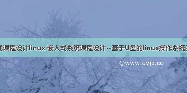 嵌入式课程设计linux 嵌入式系统课程设计--基于U盘的linux操作系统的构建