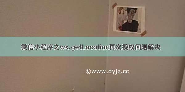 微信小程序之wx.getLocation再次授权问题解决