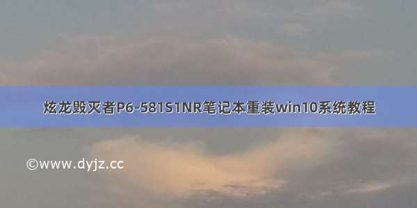 炫龙毁灭者P6-581S1NR笔记本重装win10系统教程