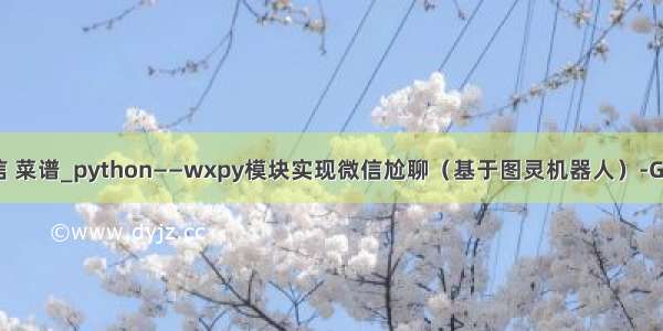 python 图灵 微信 菜谱_python——wxpy模块实现微信尬聊（基于图灵机器人）-Go语言中文社区...